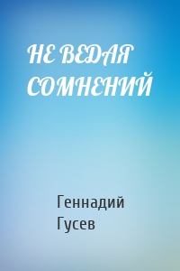 НЕ ВЕДАЯ СОМНЕНИЙ