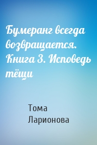 Бумеранг всегда возвращается. Книга 3. Исповедь тёщи