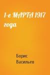 Борис Васильев - 1-е МАРТА 1917 года