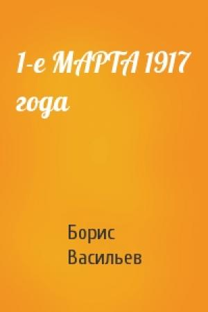 Обложка книги «1-е МАРТА 1917 года» — Борис Васильев