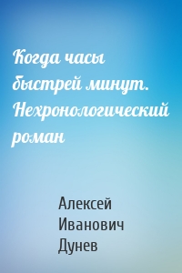 Когда часы быстрей минут. Нехронологический роман