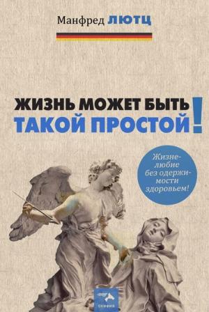 Обложка книги «Жизнь может быть такой простой. Жизнелюбие без одержимости здоровьем» — Манфред Лютц