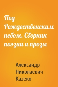 Под Рождественским небом. Сборник поэзии и прозы