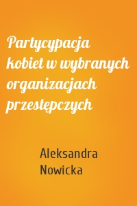 Partycypacja kobiet w wybranych organizacjach przestępczych