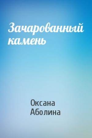 Обложка книги «Зачарованный камень» — Оксана Аболина