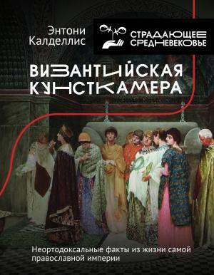 Обложка книги «Византийская кунсткамера. Неортодоксальные факты из жизни самой православной империи» — Энтони Калделлис