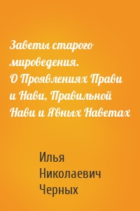 Заветы старого мироведения. О Проявлениях Прави и Нави, Правильной Нави и Явных Наветах