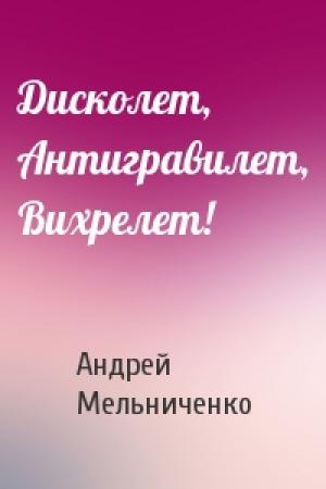 Обложка книги «Дисколет, Антигравилет, Вихрелет!» — Андрей Мельниченко