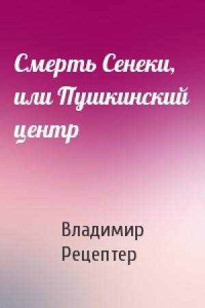 Обложка книги «Смерть Сенеки, или Пушкинский центр» — Владимир Рецептер