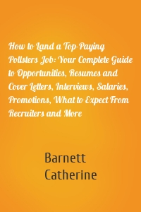 How to Land a Top-Paying Pollsters Job: Your Complete Guide to Opportunities, Resumes and Cover Letters, Interviews, Salaries, Promotions, What to Expect From Recruiters and More