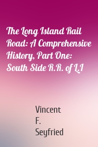 The Long Island Rail Road: A Comprehensive History, Part One: South Side R.R. of L.I