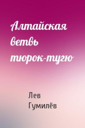 Обложка книги «Алтайская ветвь тюрок-тугю» — Лев Николаевич Гумилёв