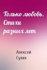 Только любовь. Стихи разных лет