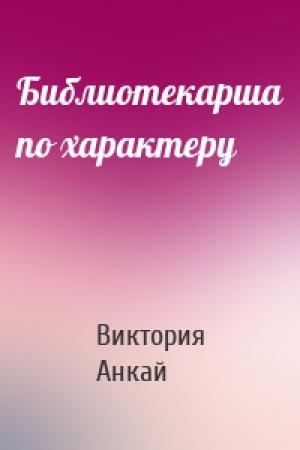 Обложка книги «Библиотекарша по характеру» — Виктория Анкай