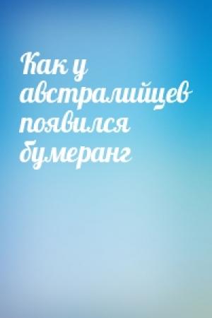 Обложка книги «Как у австралийцев появился бумеранг»