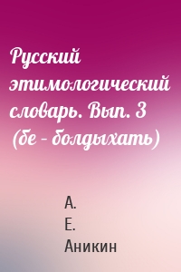 Русский этимологический словарь. Вып. 3 (бе – болдыхать)