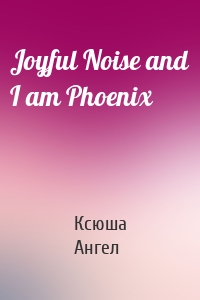 Joyful Noise and I am Phoenix