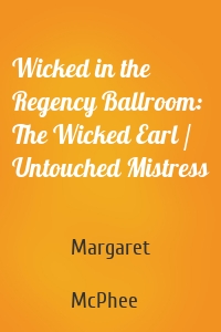 Wicked in the Regency Ballroom: The Wicked Earl / Untouched Mistress