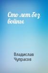 Владислав Чупрасов - Сто лет без войны