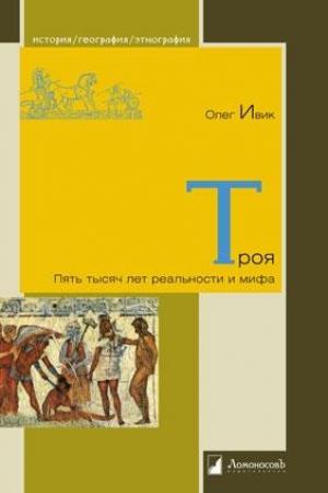 Обложка книги «Троя: Пять тысяч лет реальности и мифа» — Олег Ивик