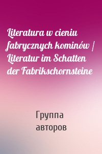 Literatura w cieniu fabrycznych kominów / Literatur im Schatten der Fabrikschornsteine