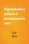 Грег Иган - Неустойчивые орбиты в пространстве лжи