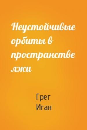 Обложка книги «Неустойчивые орбиты в пространстве лжи» — Грег Иган