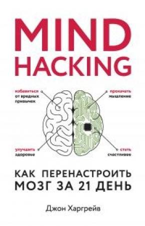 Обложка книги «Mind hacking. Как перенастроить мозг за 21 день» — Джон Харгрейв