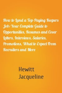 How to Land a Top-Paying Keepers Job: Your Complete Guide to Opportunities, Resumes and Cover Letters, Interviews, Salaries, Promotions, What to Expect From Recruiters and More