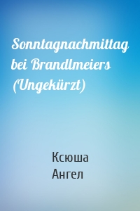 Sonntagnachmittag bei Brandlmeiers (Ungekürzt)