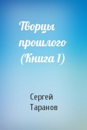 Обложка книги «Творцы прошлого (Книга 1)» — Сергей Таранов