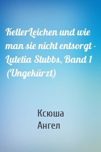 KellerLeichen und wie man sie nicht entsorgt - Lutetia Stubbs, Band 1 (Ungekürzt)