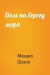 Михаил Шахов - Дом на берегу моря