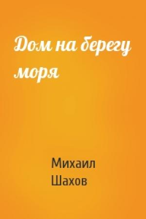 Обложка книги «Дом на берегу моря» — Михаил Шахов