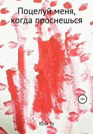 Обложка книги «Поцелуй меня, когда проснешься» — Юля Зу