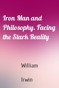 Iron Man and Philosophy. Facing the Stark Reality