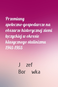 Przemiany społeczno-gospodarcze na obszarze historycznej ziemi łęczyckiej w okresie klasycznego stalinizmu 1945-1955