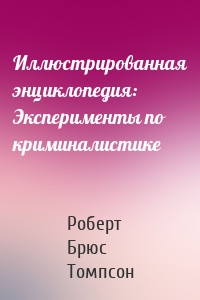 Иллюстрированная энциклопедия: Эксперименты по криминалистике