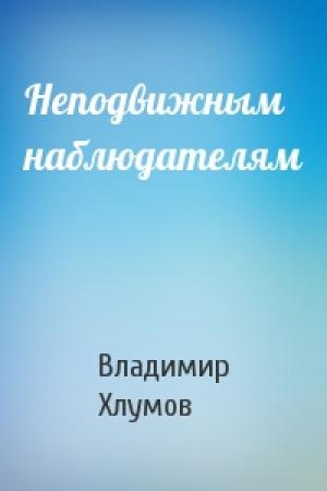 Обложка книги «Неподвижным наблюдателям» — Владимир Хлумов