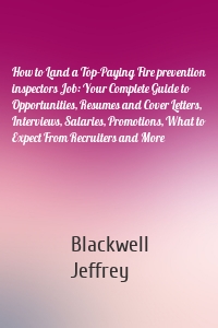 How to Land a Top-Paying Fire prevention inspectors Job: Your Complete Guide to Opportunities, Resumes and Cover Letters, Interviews, Salaries, Promotions, What to Expect From Recruiters and More