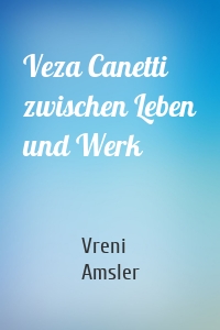 Veza Canetti zwischen Leben und Werk