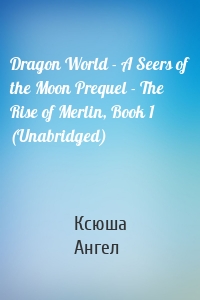 Dragon World - A Seers of the Moon Prequel - The Rise of Merlin, Book 1 (Unabridged)