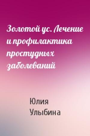 Обложка книги «Золотой ус. Лечение и профилактика простудных заболеваний» — Юлия Улыбина