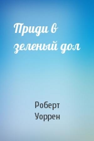 Обложка книги «Приди в зеленый дол» — Роберт Уоррен