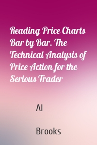 Reading Price Charts Bar by Bar. The Technical Analysis of Price Action for the Serious Trader