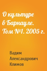 О культуре в Барнауле. Том №1. 2005 г.