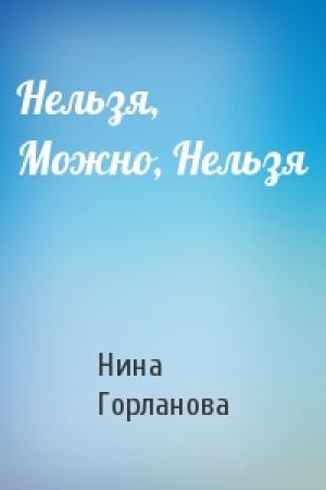 Обложка книги «Нельзя, Можно, Нельзя» — Нина Горланова