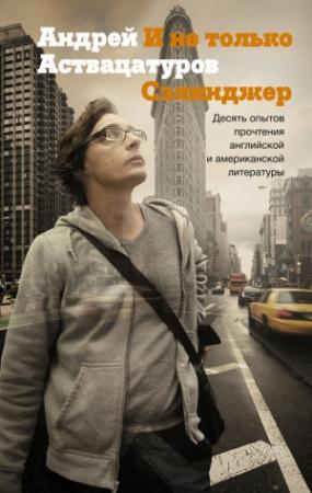 Обложка книги «И не только Сэлинджер. Десять опытов прочтения английской и американской литературы» — Андрей Аствацатуров