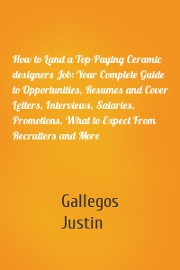 How to Land a Top-Paying Ceramic designers Job: Your Complete Guide to Opportunities, Resumes and Cover Letters, Interviews, Salaries, Promotions, What to Expect From Recruiters and More