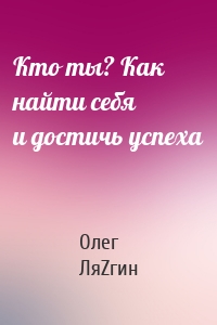 Кто ты? Как найти себя и достичь успеха